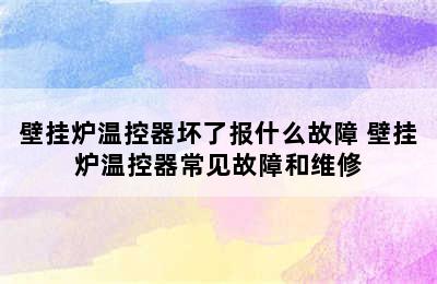 壁挂炉温控器坏了报什么故障 壁挂炉温控器常见故障和维修